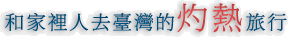\"和家裡人去臺灣的灼熱旅行\"